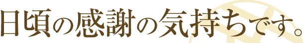 日頃の感謝の気持ちです