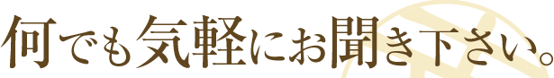 何でもお気軽にお聞き下さい。